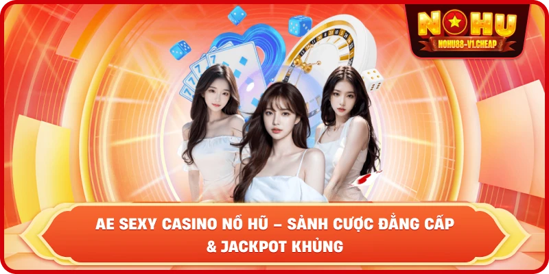 AE Sexy Casino NỔ HŨ – Trải Nghiệm Giải Trí Đẳng Cấp 2026