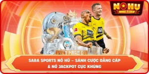 Saba Sports NỔ HŨ – Sảnh Cược Đẳng Cấp Và Nổ Jackpot Cực Khủng