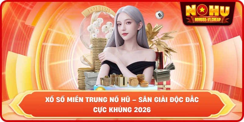Xổ Số Miền Trung NỔ HŨ – Cơ Hội Đổi Đời Với Tỷ Lệ Thưởng Đỉnh Cao